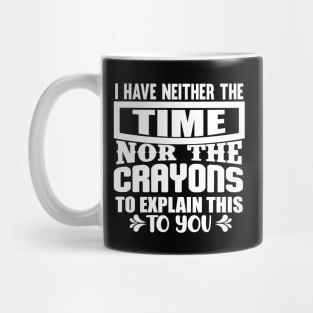 I Have Neither The Time Nor The Crayons To Explain This To You Mug